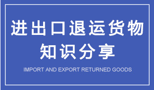 進口退運貨物和出口退運貨物知識解讀