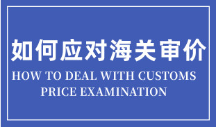 進(jìn)口貨物遇到海關(guān)審價(jià)的簡易應(yīng)對思路