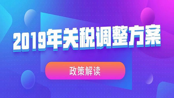 《2019年關稅調整方案》政策解讀
